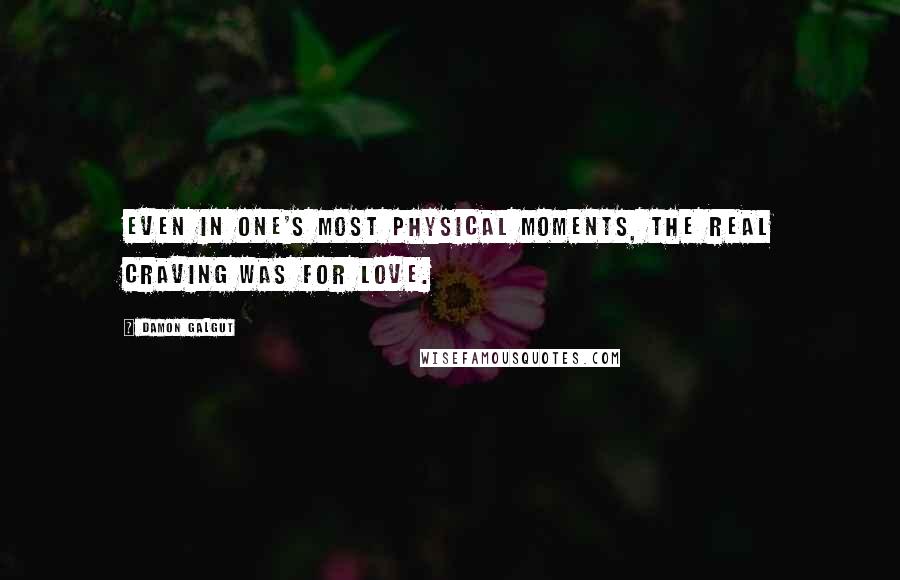 Damon Galgut Quotes: Even in one's most physical moments, the real craving was for love.