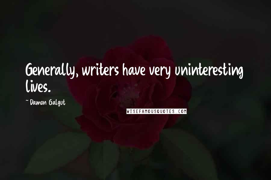 Damon Galgut Quotes: Generally, writers have very uninteresting lives.