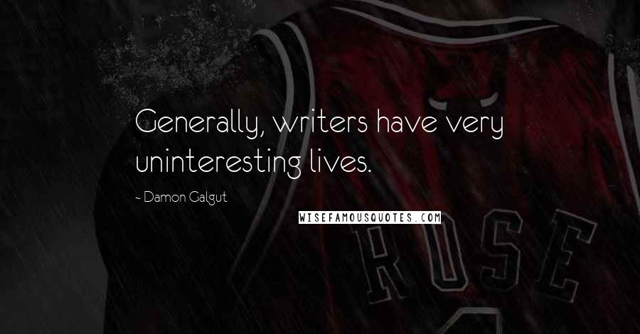 Damon Galgut Quotes: Generally, writers have very uninteresting lives.