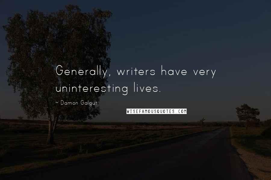 Damon Galgut Quotes: Generally, writers have very uninteresting lives.