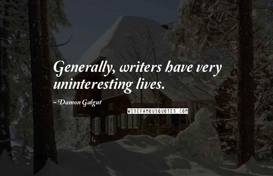 Damon Galgut Quotes: Generally, writers have very uninteresting lives.