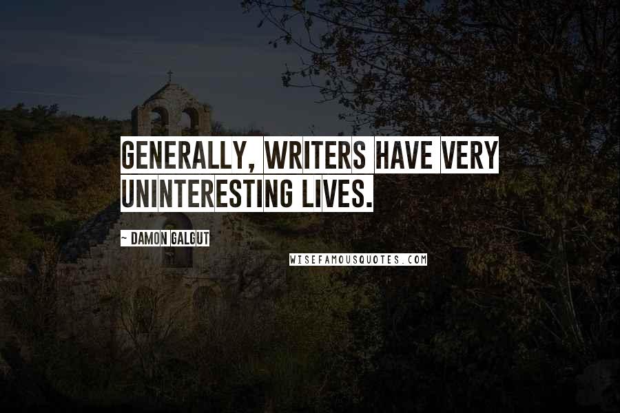 Damon Galgut Quotes: Generally, writers have very uninteresting lives.