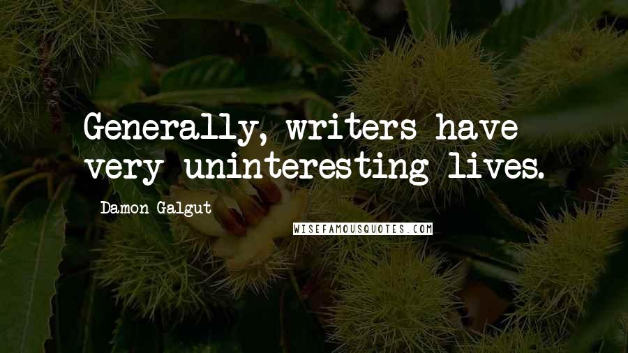 Damon Galgut Quotes: Generally, writers have very uninteresting lives.