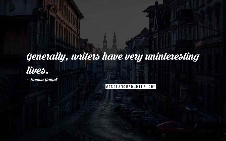 Damon Galgut Quotes: Generally, writers have very uninteresting lives.