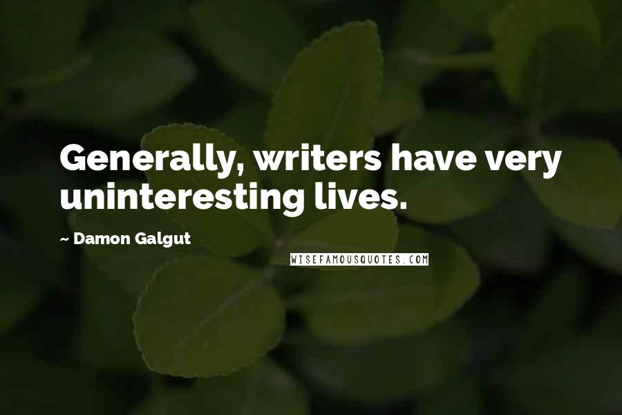 Damon Galgut Quotes: Generally, writers have very uninteresting lives.