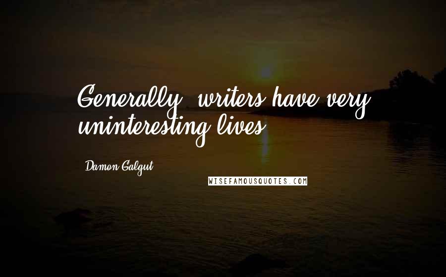 Damon Galgut Quotes: Generally, writers have very uninteresting lives.