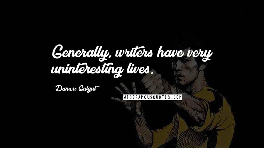 Damon Galgut Quotes: Generally, writers have very uninteresting lives.
