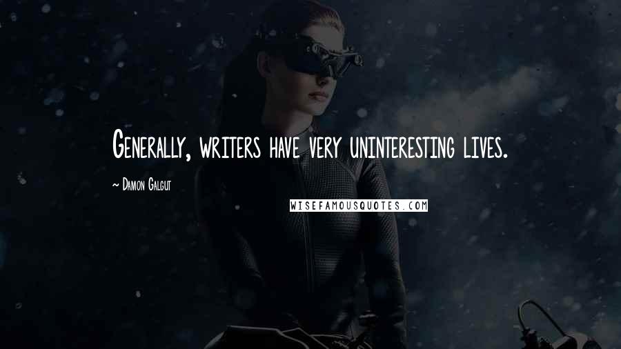 Damon Galgut Quotes: Generally, writers have very uninteresting lives.