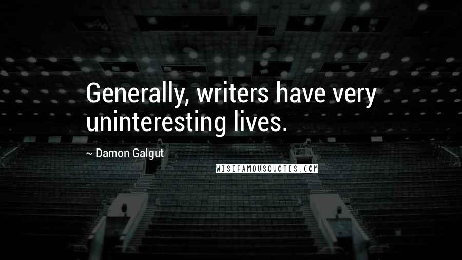 Damon Galgut Quotes: Generally, writers have very uninteresting lives.