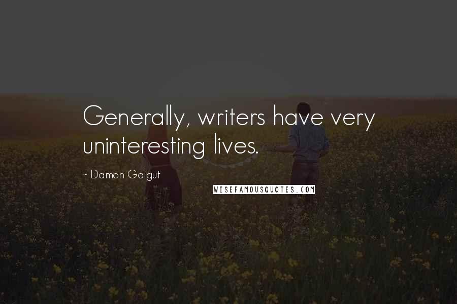 Damon Galgut Quotes: Generally, writers have very uninteresting lives.