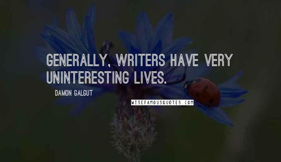 Damon Galgut Quotes: Generally, writers have very uninteresting lives.