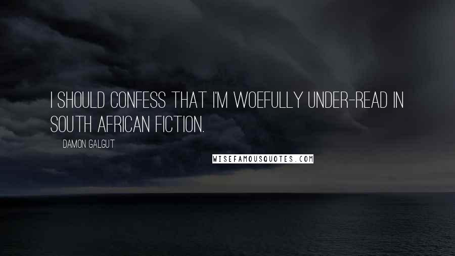 Damon Galgut Quotes: I should confess that I'm woefully under-read in South African fiction.