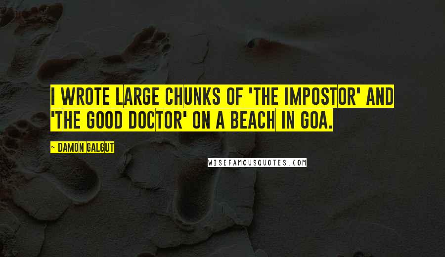 Damon Galgut Quotes: I wrote large chunks of 'The Impostor' and 'The Good Doctor' on a beach in Goa.