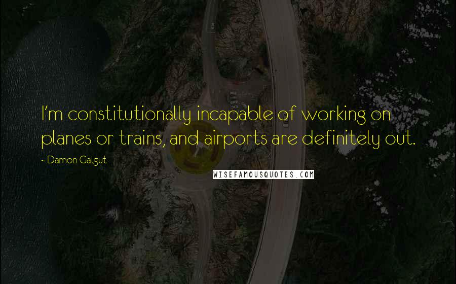 Damon Galgut Quotes: I'm constitutionally incapable of working on planes or trains, and airports are definitely out.