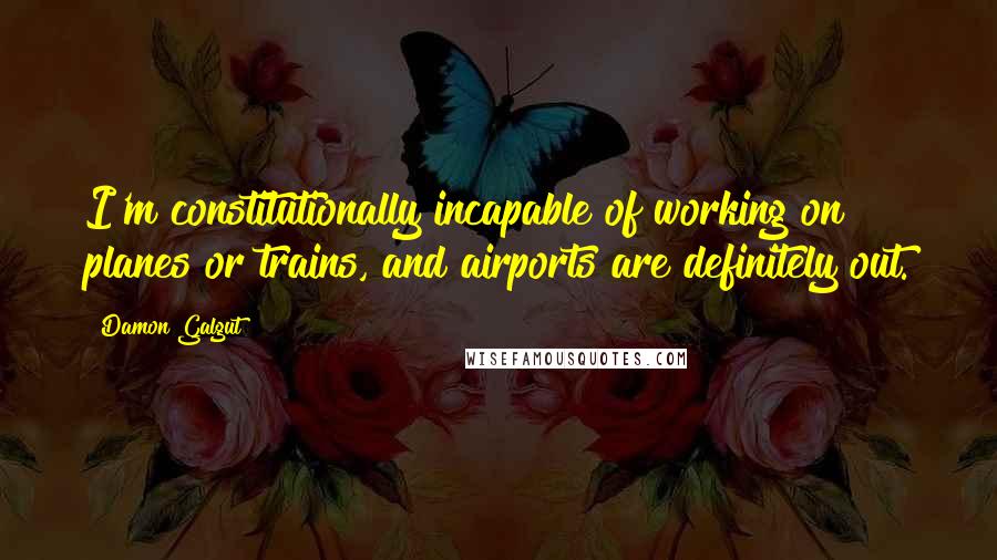 Damon Galgut Quotes: I'm constitutionally incapable of working on planes or trains, and airports are definitely out.