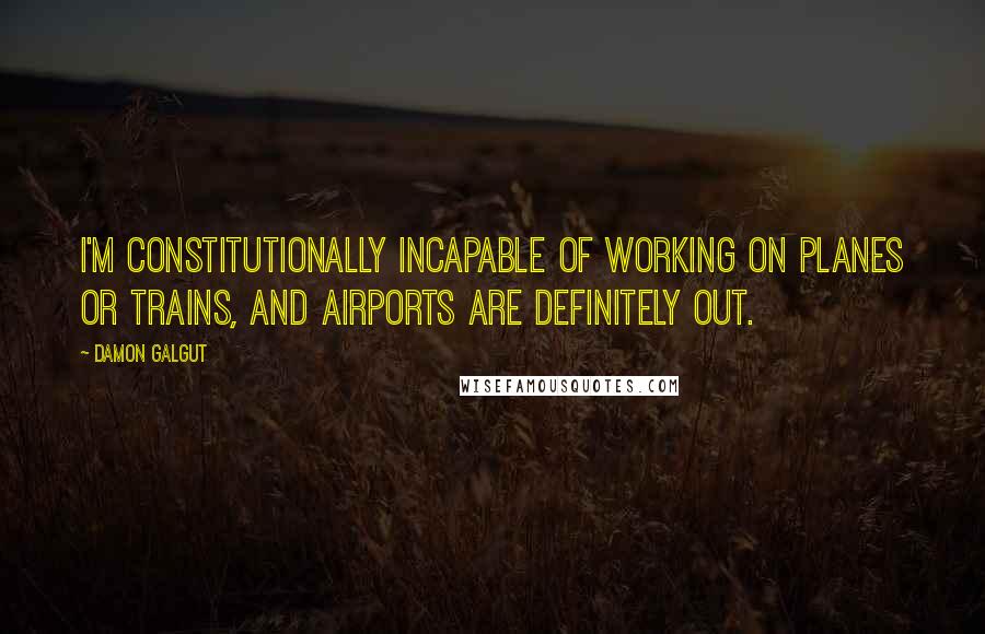 Damon Galgut Quotes: I'm constitutionally incapable of working on planes or trains, and airports are definitely out.