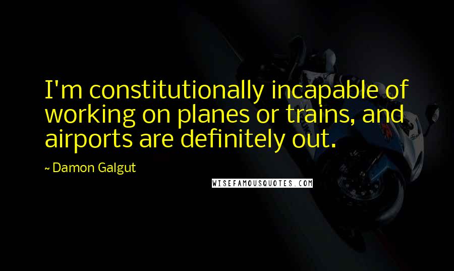 Damon Galgut Quotes: I'm constitutionally incapable of working on planes or trains, and airports are definitely out.