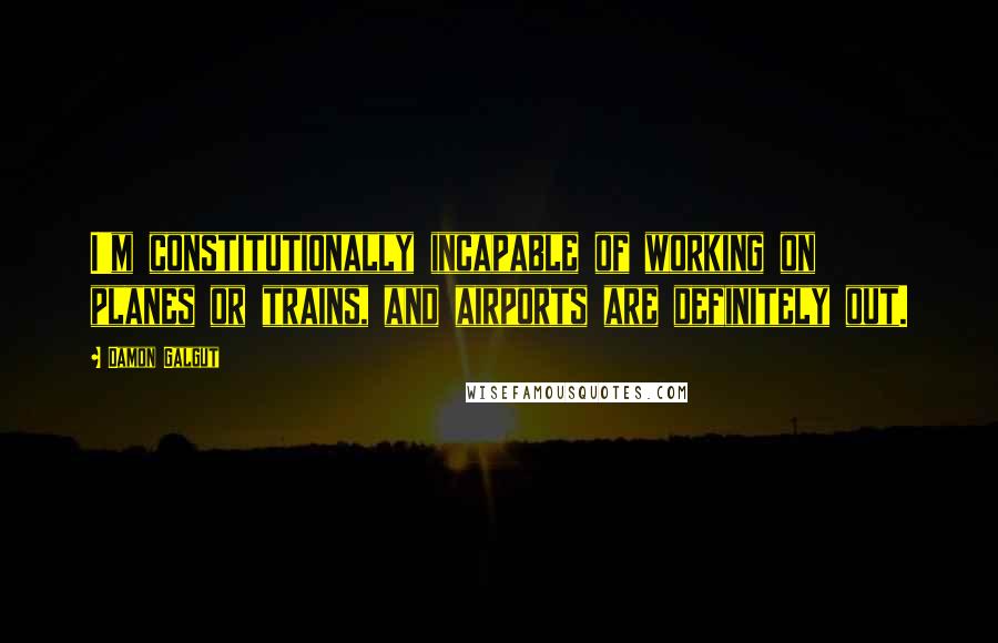 Damon Galgut Quotes: I'm constitutionally incapable of working on planes or trains, and airports are definitely out.
