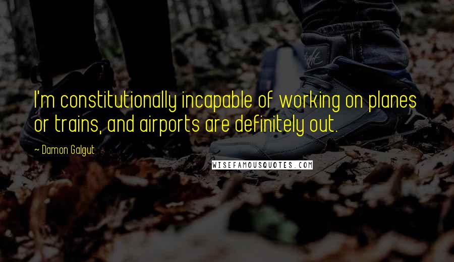 Damon Galgut Quotes: I'm constitutionally incapable of working on planes or trains, and airports are definitely out.