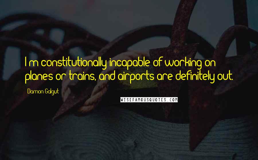 Damon Galgut Quotes: I'm constitutionally incapable of working on planes or trains, and airports are definitely out.