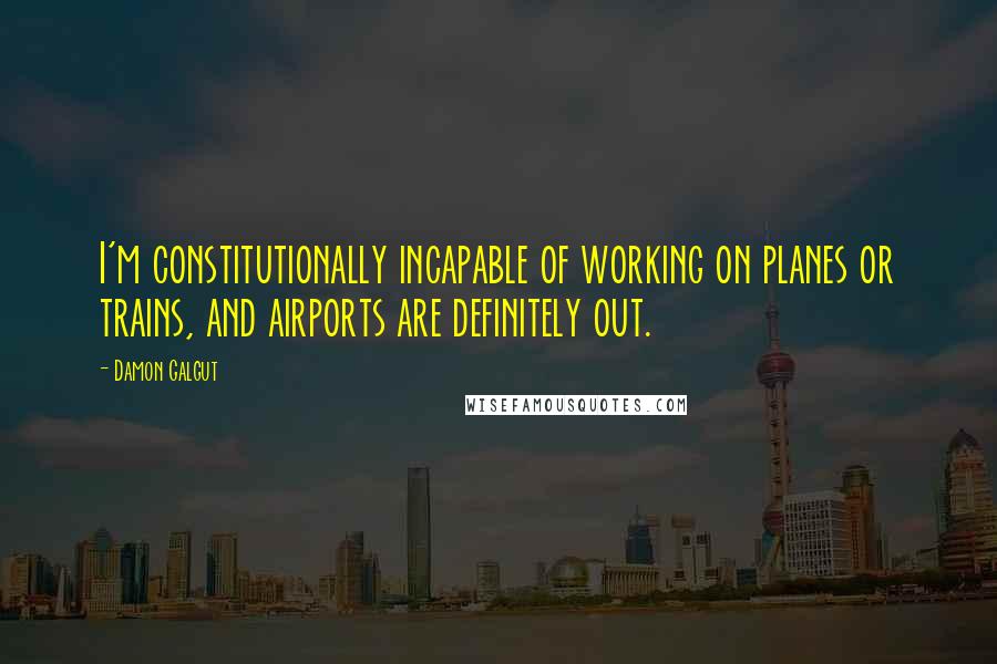 Damon Galgut Quotes: I'm constitutionally incapable of working on planes or trains, and airports are definitely out.