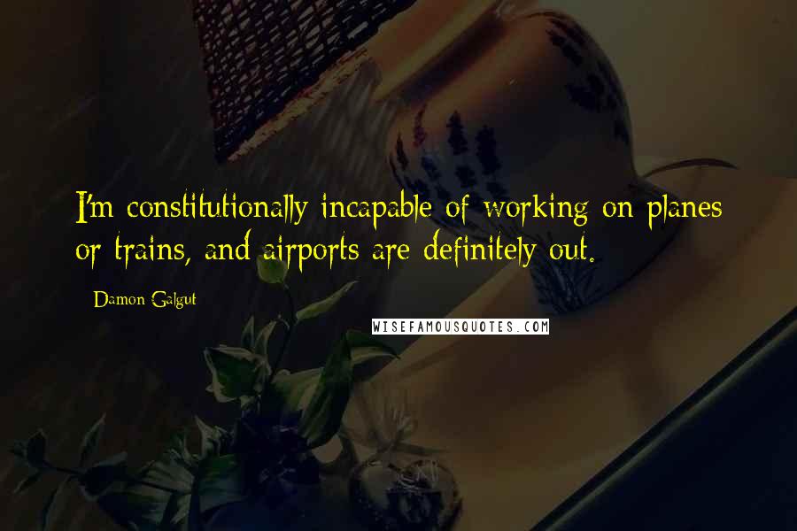 Damon Galgut Quotes: I'm constitutionally incapable of working on planes or trains, and airports are definitely out.