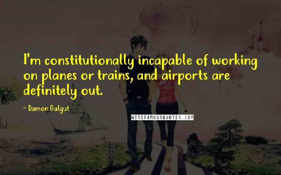 Damon Galgut Quotes: I'm constitutionally incapable of working on planes or trains, and airports are definitely out.