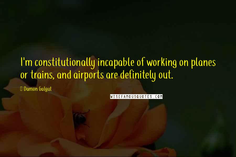 Damon Galgut Quotes: I'm constitutionally incapable of working on planes or trains, and airports are definitely out.