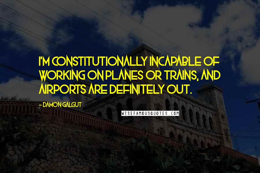 Damon Galgut Quotes: I'm constitutionally incapable of working on planes or trains, and airports are definitely out.