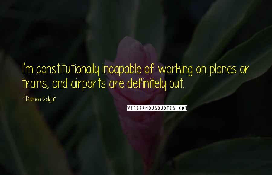 Damon Galgut Quotes: I'm constitutionally incapable of working on planes or trains, and airports are definitely out.