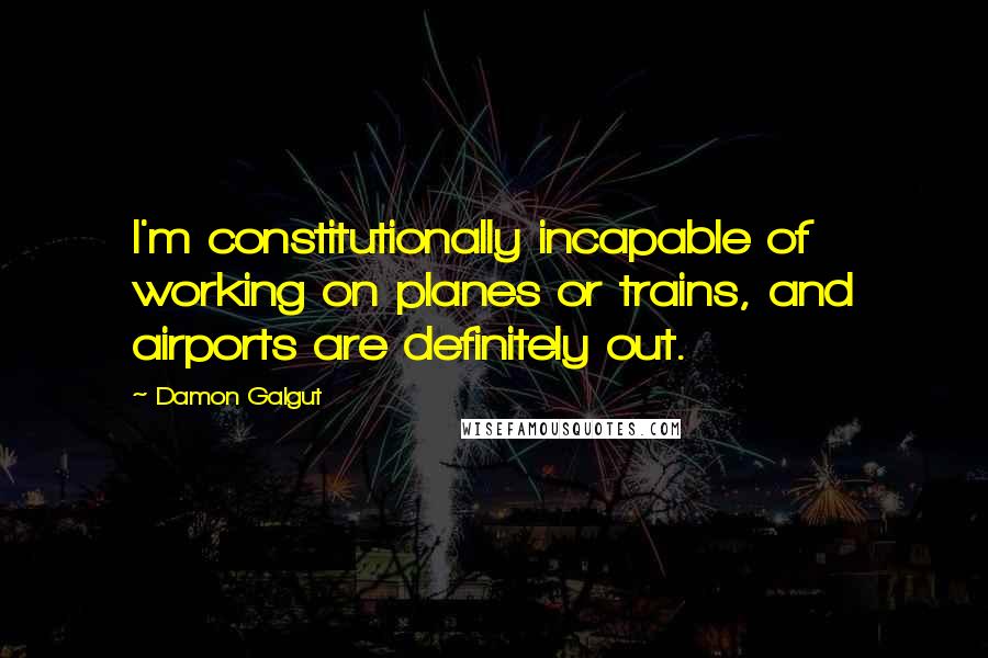 Damon Galgut Quotes: I'm constitutionally incapable of working on planes or trains, and airports are definitely out.