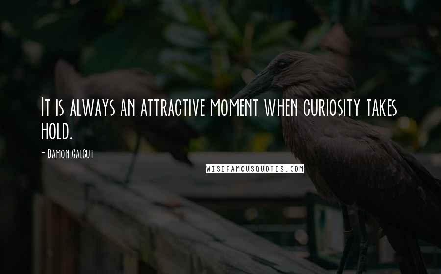 Damon Galgut Quotes: It is always an attractive moment when curiosity takes hold.