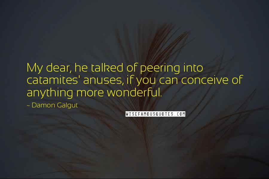 Damon Galgut Quotes: My dear, he talked of peering into catamites' anuses, if you can conceive of anything more wonderful.
