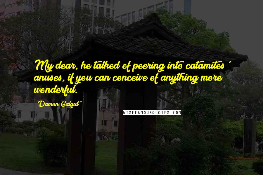 Damon Galgut Quotes: My dear, he talked of peering into catamites' anuses, if you can conceive of anything more wonderful.