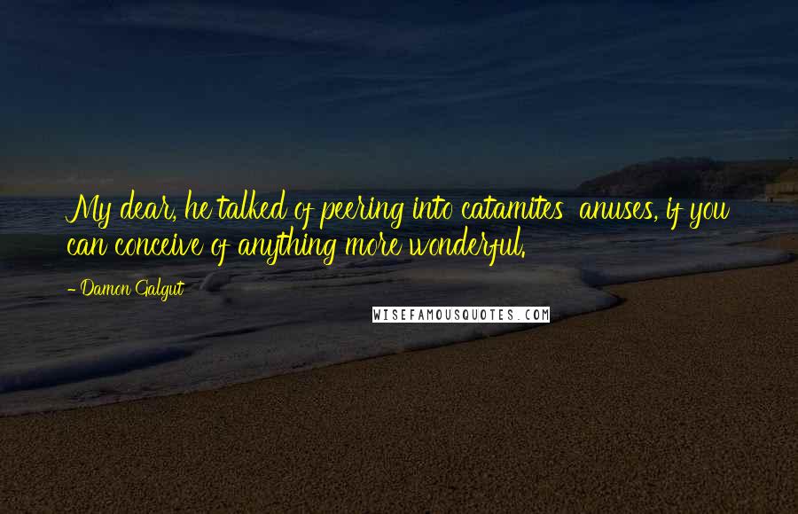 Damon Galgut Quotes: My dear, he talked of peering into catamites' anuses, if you can conceive of anything more wonderful.