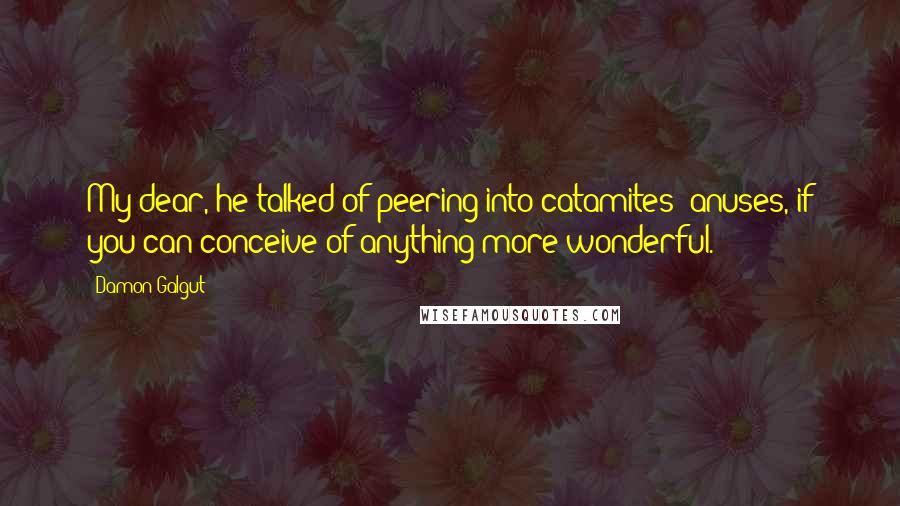 Damon Galgut Quotes: My dear, he talked of peering into catamites' anuses, if you can conceive of anything more wonderful.