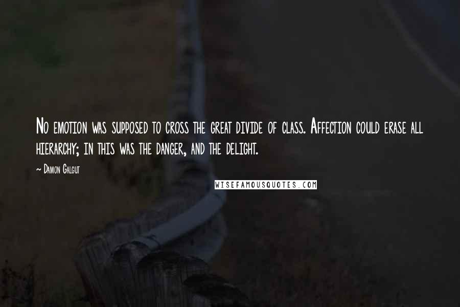 Damon Galgut Quotes: No emotion was supposed to cross the great divide of class. Affection could erase all hierarchy; in this was the danger, and the delight.