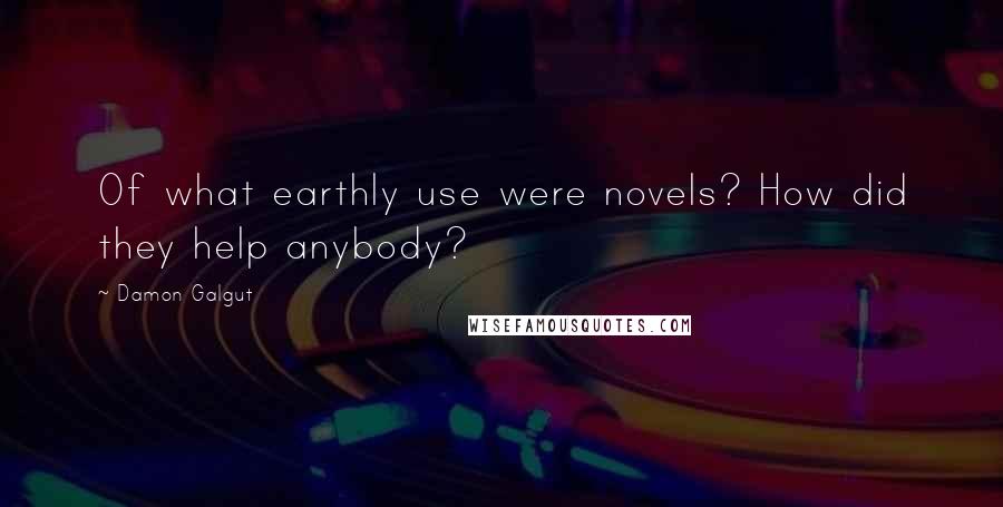 Damon Galgut Quotes: Of what earthly use were novels? How did they help anybody?