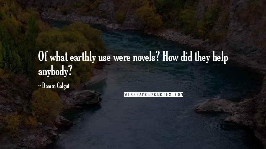 Damon Galgut Quotes: Of what earthly use were novels? How did they help anybody?