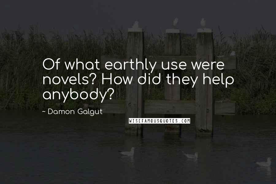 Damon Galgut Quotes: Of what earthly use were novels? How did they help anybody?