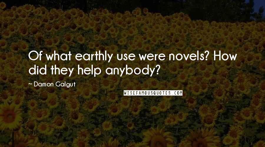 Damon Galgut Quotes: Of what earthly use were novels? How did they help anybody?