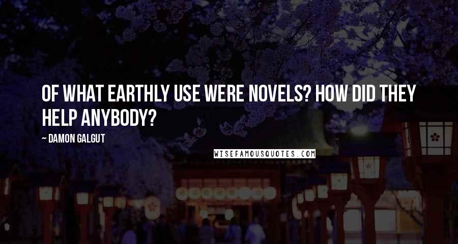 Damon Galgut Quotes: Of what earthly use were novels? How did they help anybody?