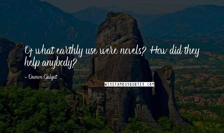 Damon Galgut Quotes: Of what earthly use were novels? How did they help anybody?