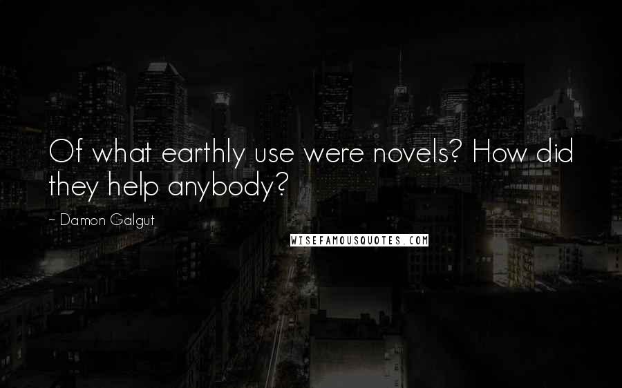 Damon Galgut Quotes: Of what earthly use were novels? How did they help anybody?
