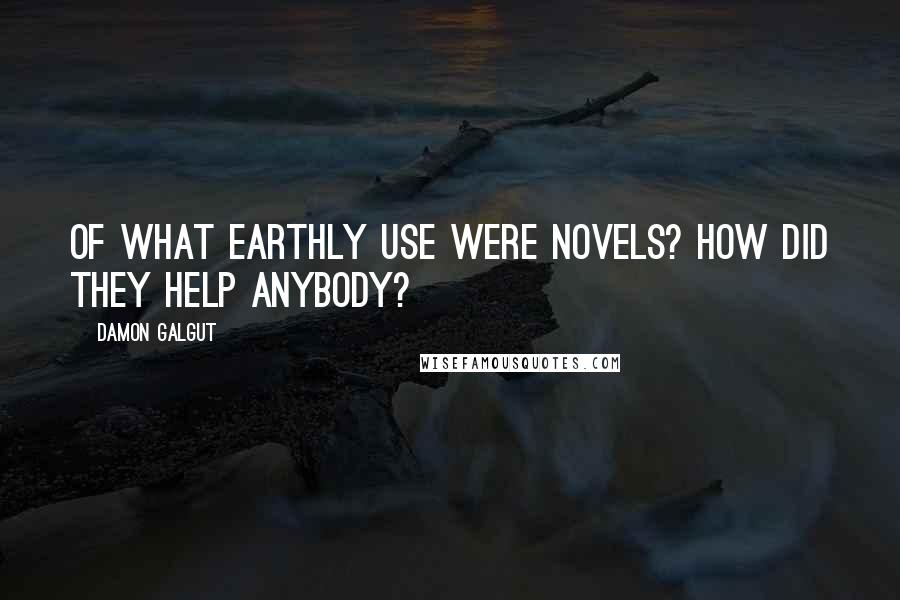 Damon Galgut Quotes: Of what earthly use were novels? How did they help anybody?