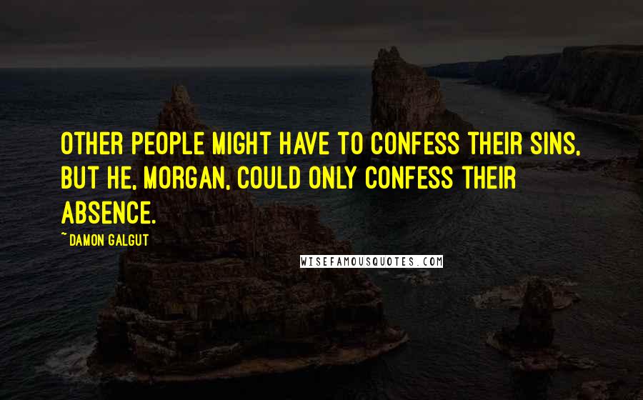 Damon Galgut Quotes: Other people might have to confess their sins, but he, Morgan, could only confess their absence.