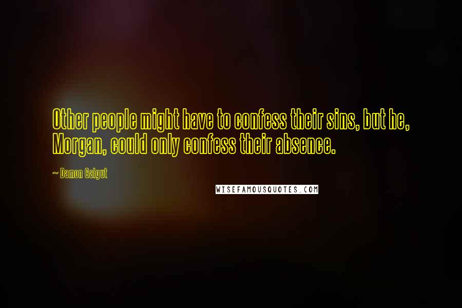 Damon Galgut Quotes: Other people might have to confess their sins, but he, Morgan, could only confess their absence.
