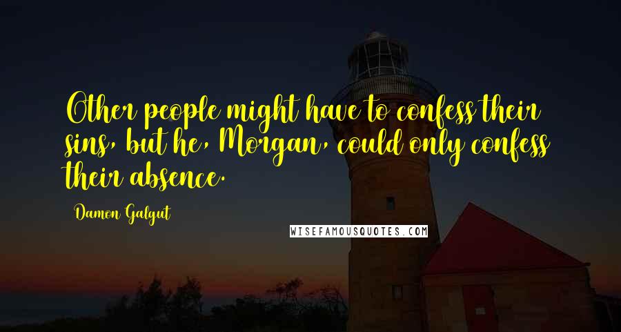 Damon Galgut Quotes: Other people might have to confess their sins, but he, Morgan, could only confess their absence.