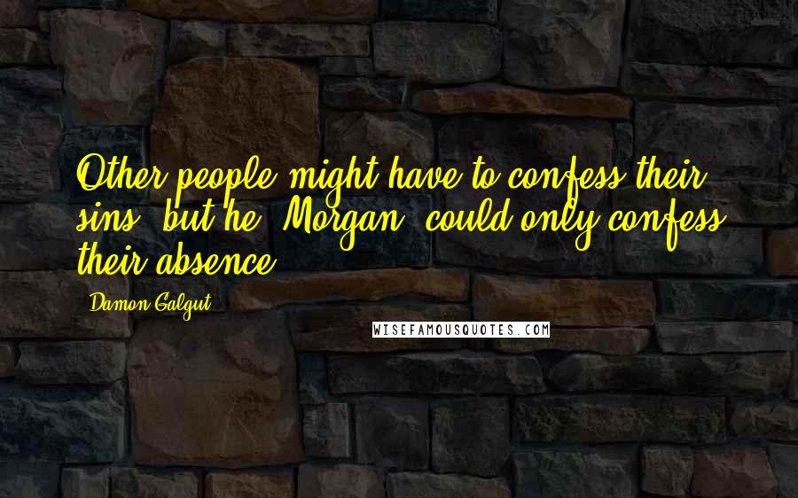 Damon Galgut Quotes: Other people might have to confess their sins, but he, Morgan, could only confess their absence.