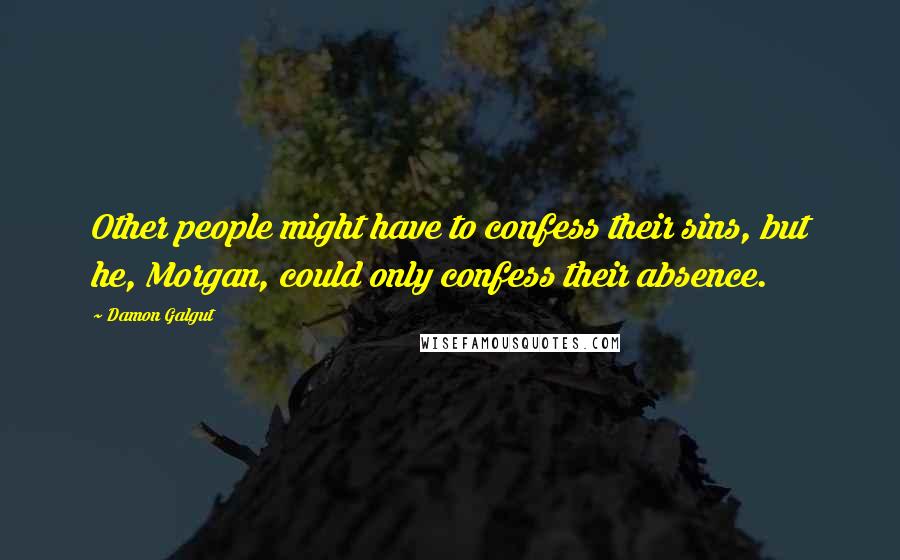 Damon Galgut Quotes: Other people might have to confess their sins, but he, Morgan, could only confess their absence.